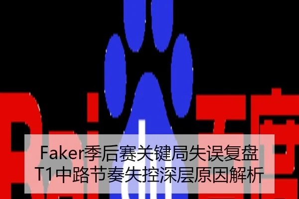 Faker季后赛关键局失误复盘T1中路节奏失控深层原因解析